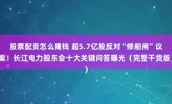 股票配资怎么赚钱 超5.7亿股反对“修船闸”议案！长江电力股东会十大关键问答曝光（完整干货版）
