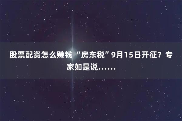 股票配资怎么赚钱 “房东税”9月15日开征？专家如是说……